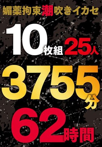 媚薬拘束潮吹きイカセ 10枚組25人 3755分 62時間
